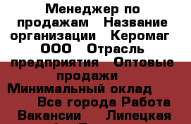 Менеджер по продажам › Название организации ­ Керомаг, ООО › Отрасль предприятия ­ Оптовые продажи › Минимальный оклад ­ 80 000 - Все города Работа » Вакансии   . Липецкая обл.,Липецк г.